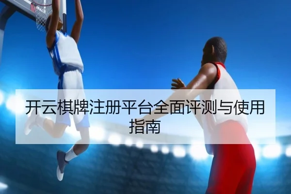 开云棋牌注册平台全面评测与使用指南