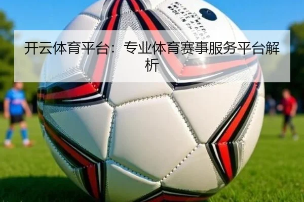 开云体育平台：专业体育赛事服务平台解析