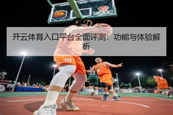 开云体育入口平台全面评测：功能与体验解析