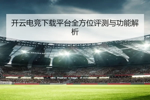 开云电竞下载平台全方位评测与功能解析
