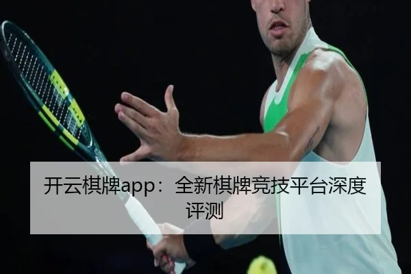 开云棋牌app：全新棋牌竞技平台深度评测