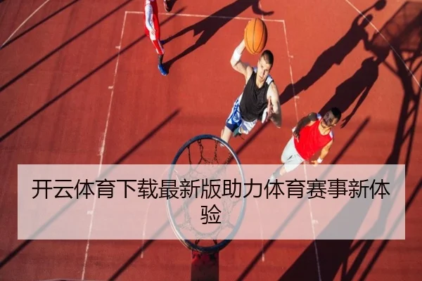 开云体育下载最新版助力体育赛事新体验